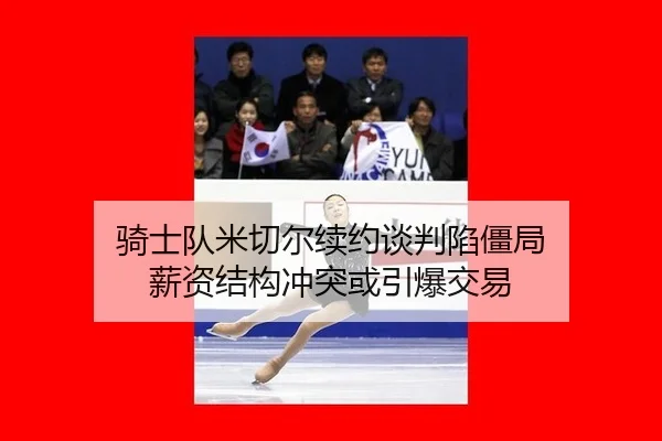 骑士队米切尔续约谈判陷僵局 薪资结构冲突或引爆交易