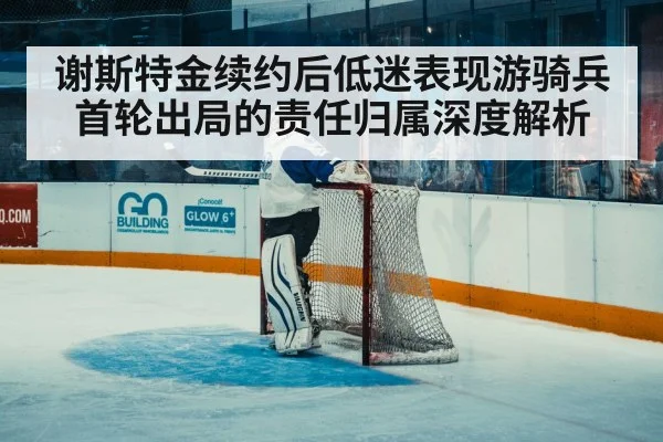 谢斯特金续约后低迷表现游骑兵首轮出局的责任归属深度解析