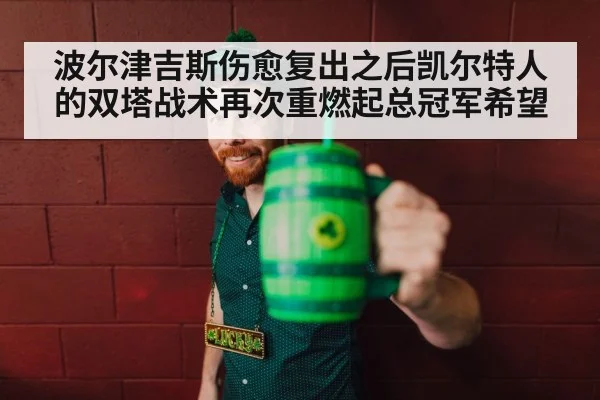 波尔津吉斯伤愈复出之后凯尔特人的双塔战术再次重燃起总冠军希望