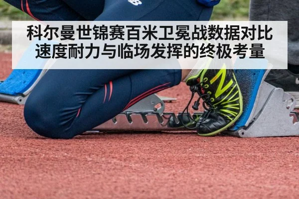 科尔曼世锦赛百米卫冕战数据对比速度耐力与临场发挥的终极考量