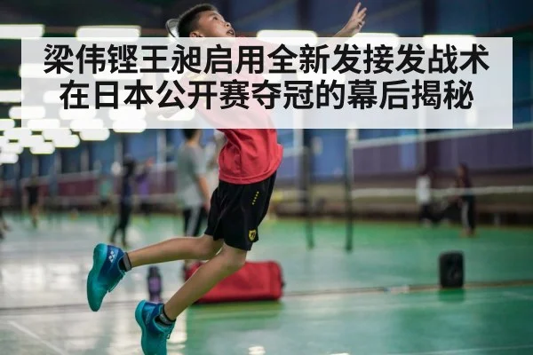 梁伟铿王昶启用全新发接发战术在日本公开赛夺冠的幕后揭秘