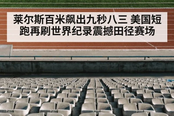 莱尔斯百米飙出九秒八三 美国短跑再刷世界纪录震撼田径赛场
